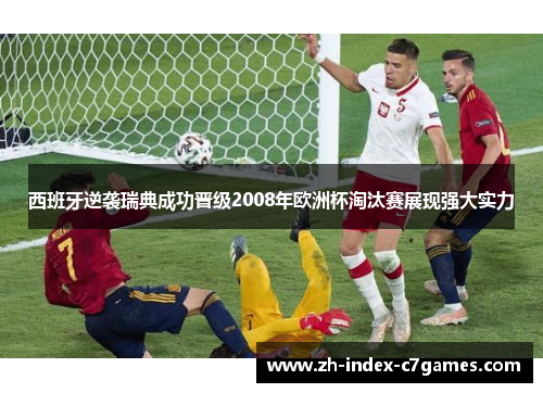 西班牙逆袭瑞典成功晋级2008年欧洲杯淘汰赛展现强大实力