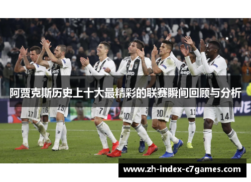 阿贾克斯历史上十大最精彩的联赛瞬间回顾与分析