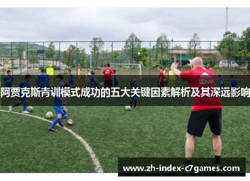 阿贾克斯青训模式成功的五大关键因素解析及其深远影响