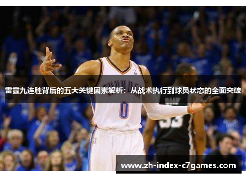 雷霆九连胜背后的五大关键因素解析：从战术执行到球员状态的全面突破