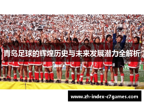 青岛足球的辉煌历史与未来发展潜力全解析