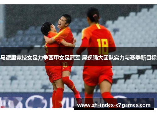马德里竞技女足力争西甲女足冠军 展现强大团队实力与赛季新目标