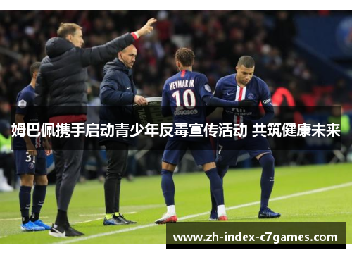 姆巴佩携手启动青少年反毒宣传活动 共筑健康未来 姆巴佩携手启动青少年反毒宣传活动 共筑健康未来