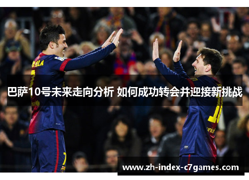巴萨10号未来走向分析 如何成功转会并迎接新挑战 巴萨10号未来走向分析 如何成功转会并迎接新挑战