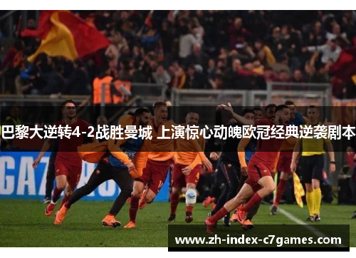 巴黎大逆转4-2战胜曼城 上演惊心动魄欧冠经典逆袭剧本 巴黎大逆转4-2战胜曼城 上演惊心动魄欧冠经典逆袭剧本