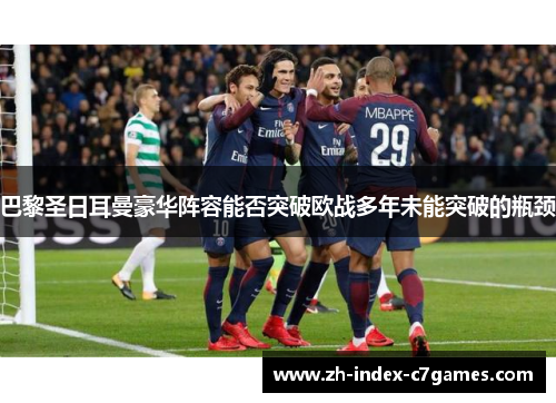 巴黎圣日耳曼豪华阵容能否突破欧战多年未能突破的瓶颈 巴黎圣日耳曼豪华阵容能否突破欧战多年未能突破的瓶颈