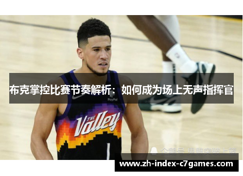 布克掌控比赛节奏解析:如何成为场上无声指挥官 布克掌控比赛节奏解析:如何成为场上无声指挥官