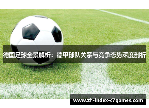 德国足球全景解析：德甲球队关系与竞争态势深度剖析