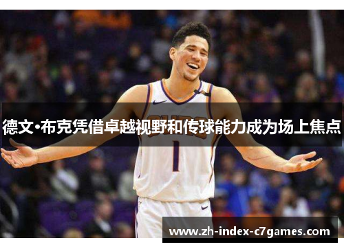 德文·布克凭借卓越视野和传球能力成为场上焦点 德文·布克凭借卓越视野和传球能力成为场上焦点