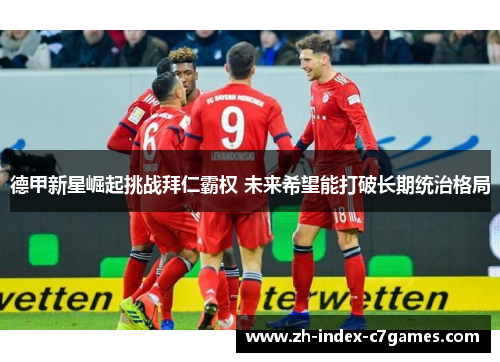 德甲新星崛起挑战拜仁霸权 未来希望能打破长期统治格局 德甲新星崛起挑战拜仁霸权 未来希望能打破长期统治格局