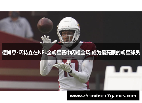 德肖恩·沃特森在NFL全明星赛中闪耀全场 成为最亮眼的明星球员 德肖恩·沃特森在NFL全明星赛中闪耀全场 成为最亮眼的明星球员