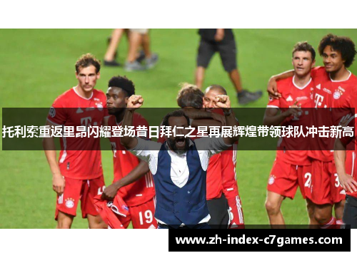 托利索重返里昂闪耀登场昔日拜仁之星再展辉煌带领球队冲击新高