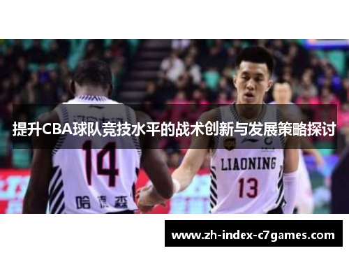 提升CBA球队竞技水平的战术创新与发展策略探讨 提升CBA球队竞技水平的战术创新与发展策略探讨