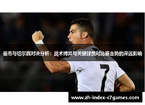 曼市与切尔西对决分析:战术博弈与关键球员对比赛走势的深远影响 曼市与切尔西对决分析:战术博弈与关键球员对比赛走势的深远影响
