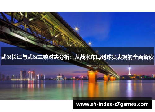 武汉长江与武汉三镇对决分析:从战术布局到球员表现的全面解读 武汉长江与武汉三镇对决分析:从战术布局到球员表现的全面解读