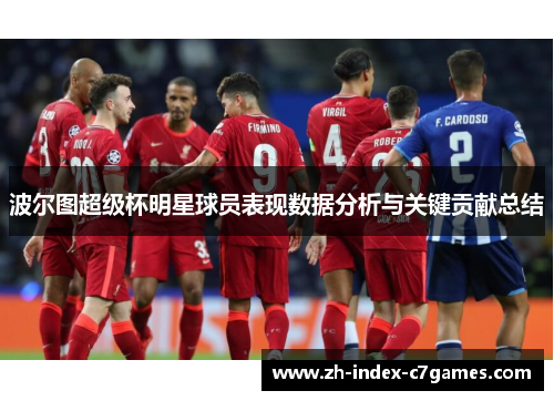 波尔图超级杯明星球员表现数据分析与关键贡献总结 波尔图超级杯明星球员表现数据分析与关键贡献总结