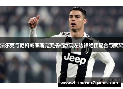 法尔克与尼科威廉斯完美搭档展现左边锋绝佳配合与默契 法尔克与尼科威廉斯完美搭档展现左边锋绝佳配合与默契