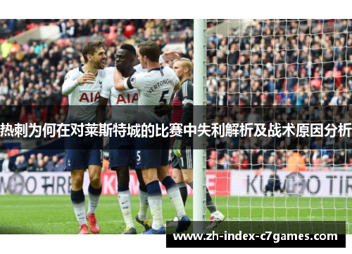 热刺为何在对莱斯特城的比赛中失利解析及战术原因分析