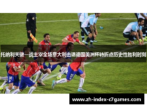托纳利关键一战主宰全场意大利击退德国美洲杯转折点历史性胜利时刻 托纳利关键一战主宰全场意大利击退德国美洲杯转折点历史性胜利时刻