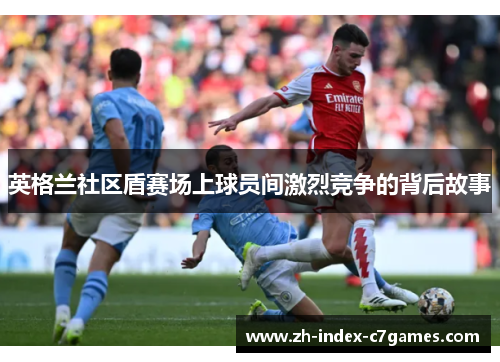 英格兰社区盾赛场上球员间激烈竞争的背后故事