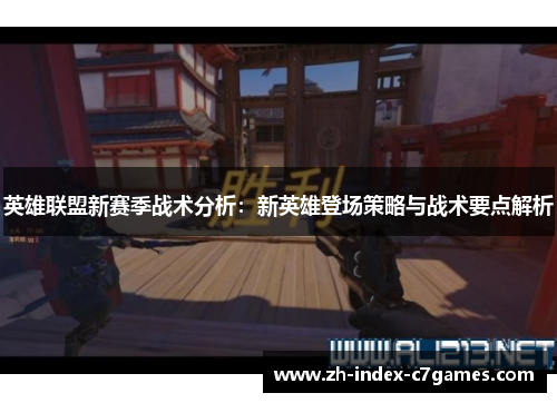 英雄联盟新赛季战术分析:新英雄登场策略与战术要点解析 英雄联盟新赛季战术分析:新英雄登场策略与战术要点解析