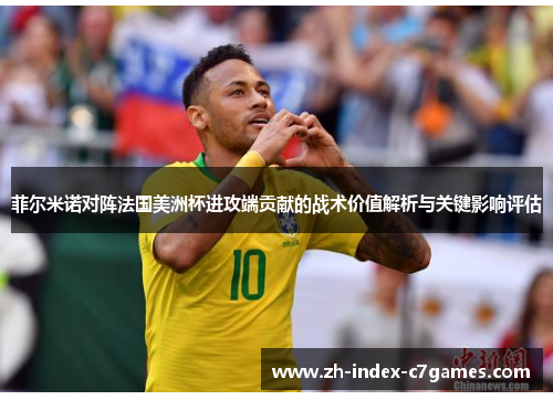 菲尔米诺对阵法国美洲杯进攻端贡献的战术价值解析与关键影响评估
