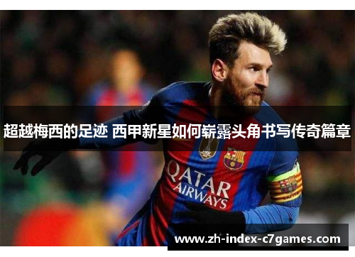 超越梅西的足迹 西甲新星如何崭露头角书写传奇篇章