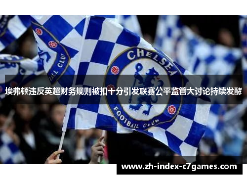 埃弗顿违反英超财务规则被扣十分引发联赛公平监管大讨论持续发酵