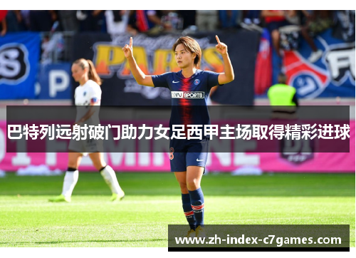 巴特列远射破门助力女足西甲主场取得精彩进球