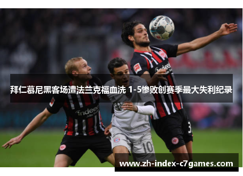 拜仁慕尼黑客场遭法兰克福血洗 1-5惨败创赛季最大失利纪录