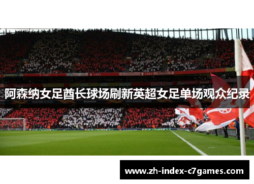 阿森纳女足酋长球场刷新英超女足单场观众纪录