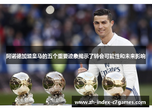 阿诺德加盟皇马的五个重要迹象揭示了转会可能性和未来影响