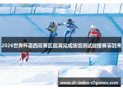 2026世界杯墨西哥赛区圆满完成场馆测试迎接赛事到来