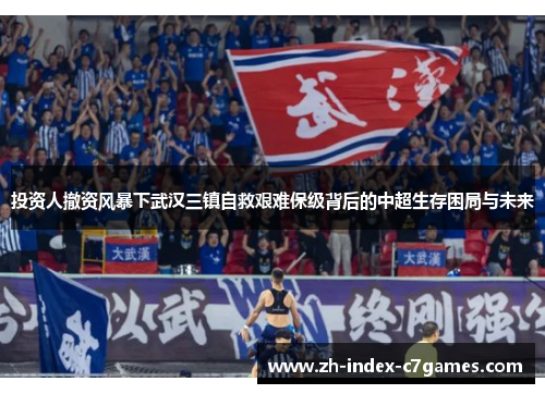 投资人撤资风暴下武汉三镇自救艰难保级背后的中超生存困局与未来 投资人撤资风暴下武汉三镇自救艰难保级背后的中超生存困局与未来
