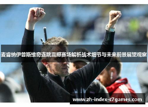 麦肯纳伊普斯维奇连跳震撼赛场解析战术细节与未来前景展望观察